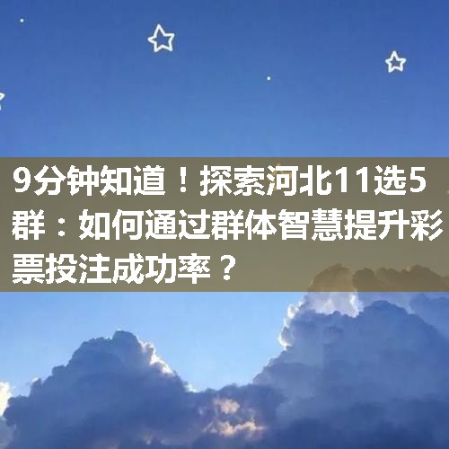 探索河北11选5群：如何通过群体智慧提升彩票投注成功率？