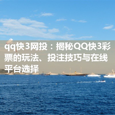 qq快3网投：揭秘QQ快3彩票的玩法、投注技巧与在线平台选择