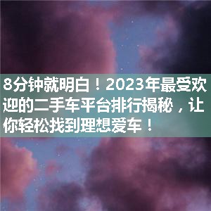 2023年最受欢迎的二手车平台排行揭秘，让你轻松找到理想爱车！