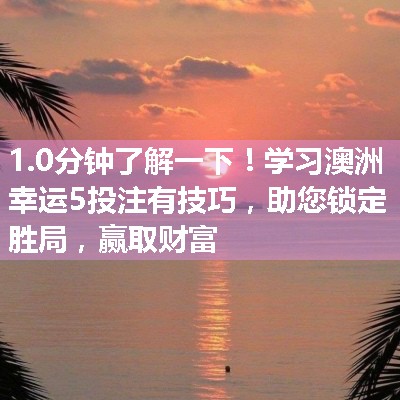 学习澳洲幸运5投注有技巧，助您锁定胜局，赢取财富