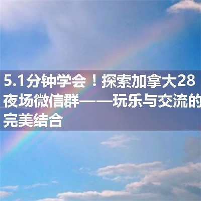 探索加拿大28夜场微信群——玩乐与交流的完美结合