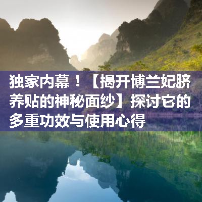 【揭开博兰妃脐养贴的神秘面纱】探讨它的多重功效与使用心得