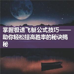 掌握极速飞艇公式技巧——助你轻松提高胜率的秘诀揭秘