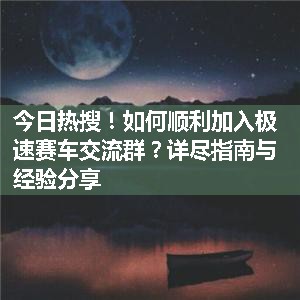 如何顺利加入极速赛车交流群？详尽指南与经验分享