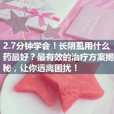 长阴虱用什么药最好？最有效的治疗方案揭秘，让你远离困扰！