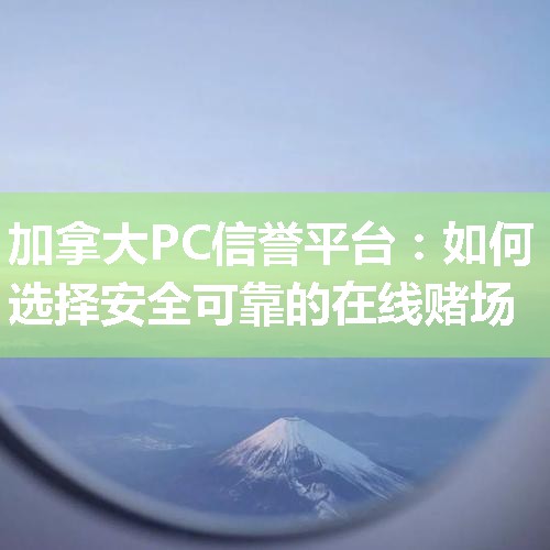 加拿大PC信誉平台：如何选择安全可靠的在线赌场