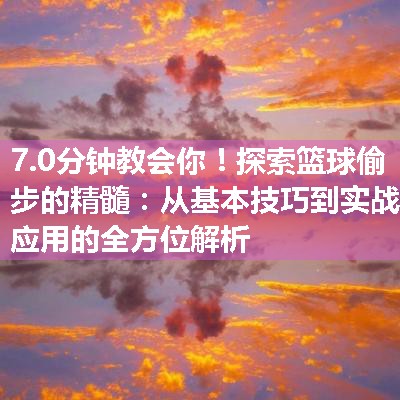 探索篮球偷步的精髓：从基本技巧到实战应用的全方位解析