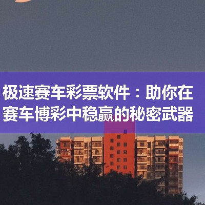 极速赛车彩票软件：助你在赛车博彩中稳赢的秘密武器