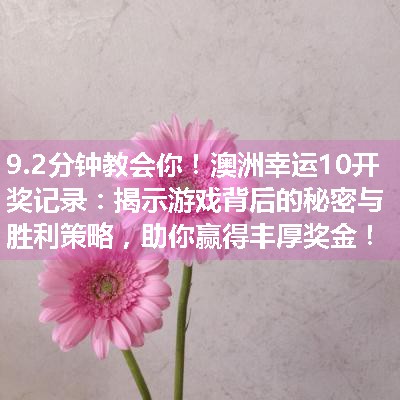 澳洲幸运10开奖记录：揭示游戏背后的秘密与胜利策略，助你赢得丰厚奖金！