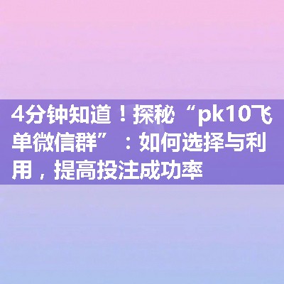 探秘“pk10飞单微信群”：如何选择与利用，提高投注成功率