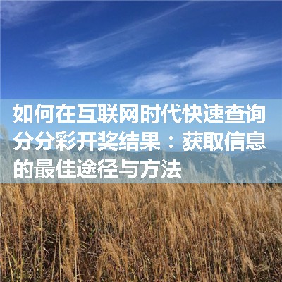 如何在互联网时代快速查询分分彩开奖结果：获取信息的最佳途径与方法