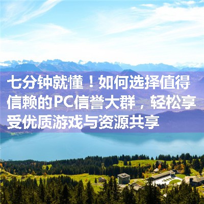 如何选择值得信赖的PC信誉大群，轻松享受优质游戏与资源共享