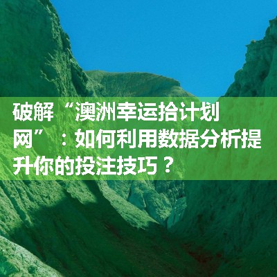 破解“澳洲幸运拾计划网”：如何利用数据分析提升你的投注技巧？