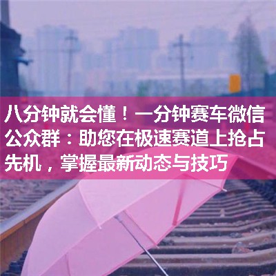 一分钟赛车微信公众群：助您在极速赛道上抢占先机，掌握最新动态与技巧