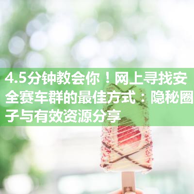 网上寻找安全赛车群的最佳方式：隐秘圈子与有效资源分享