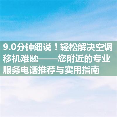 轻松解决空调移机难题——您附近的专业服务电话推荐与实用指南