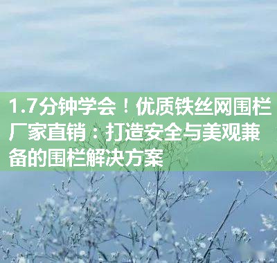 优质铁丝网围栏厂家直销：打造安全与美观兼备的围栏解决方案