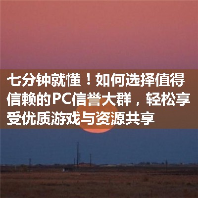 如何选择值得信赖的PC信誉大群，轻松享受优质游戏与资源共享