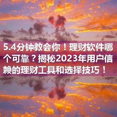 理财软件哪个可靠？揭秘2023年用户信赖的理财工具和选择技巧！