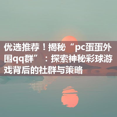 揭秘“pc蛋蛋外围qq群”：探索神秘彩球游戏背后的社群与策略