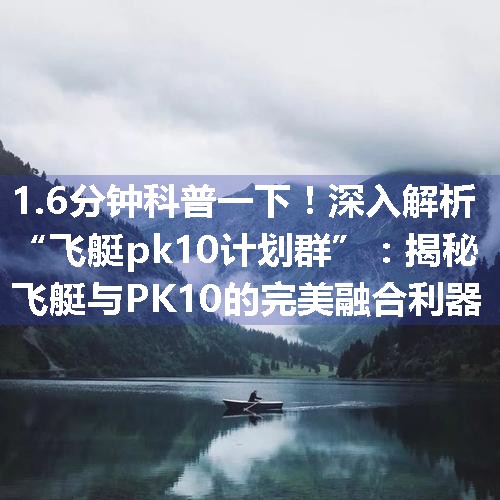 深入解析“飞艇pk10计划群”：揭秘飞艇与PK10的完美融合利器