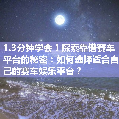 探索靠谱赛车平台的秘密：如何选择适合自己的赛车娱乐平台？