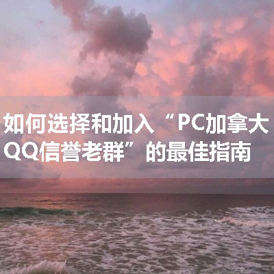 如何选择和加入“PC加拿大QQ信誉老群”的最佳指南