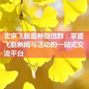 北京飞艇最新微信群：掌握飞艇新闻与活动的一站式交流平台