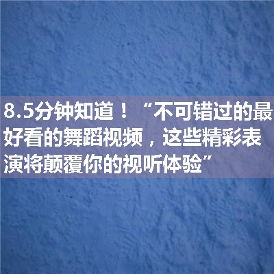 “不可错过的最好看的舞蹈视频，这些精彩表演将颠覆你的视听体验”