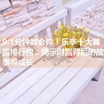 乐亭十大首富排行榜：揭示财富背后的故事与成长