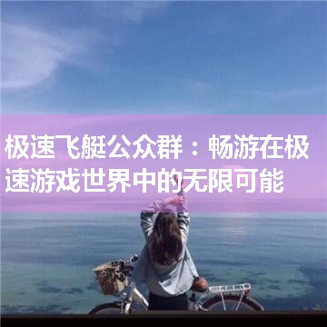 极速飞艇公众群：畅游在极速游戏世界中的无限可能