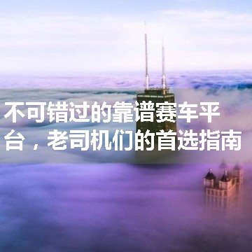 不可错过的靠谱赛车平台，老司机们的首选指南