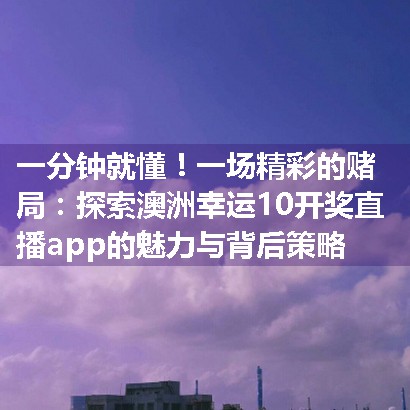 一场精彩的赌局：探索澳洲幸运10开奖直播app的魅力与背后策略