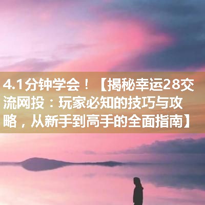 【揭秘幸运28交流网投：玩家必知的技巧与攻略，从新手到高手的全面指南】