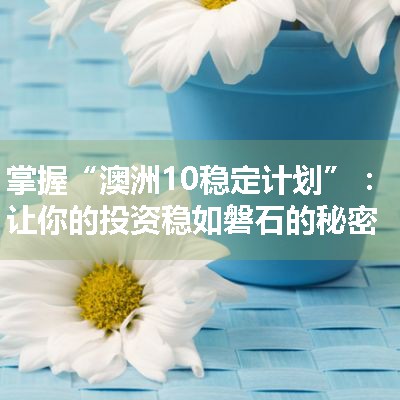 掌握“澳洲10稳定计划”：让你的投资稳如磐石的秘密