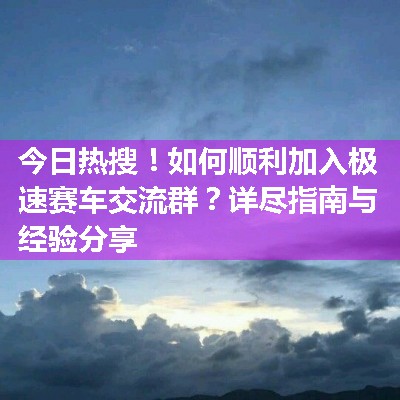 如何顺利加入极速赛车交流群？详尽指南与经验分享