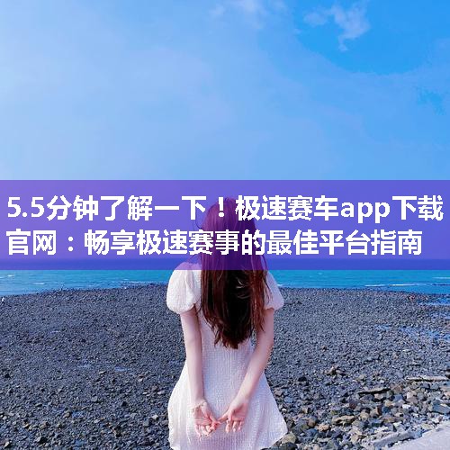 极速赛车app下载官网：畅享极速赛事的最佳平台指南