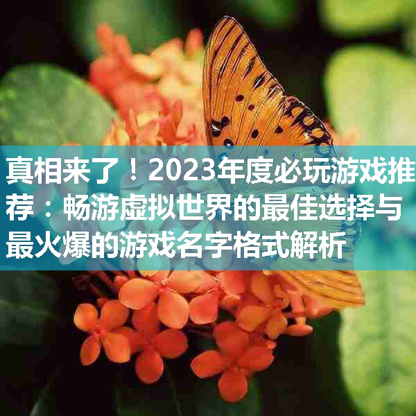 2023年度必玩游戏推荐：畅游虚拟世界的最佳选择与最火爆的游戏名字格式解析