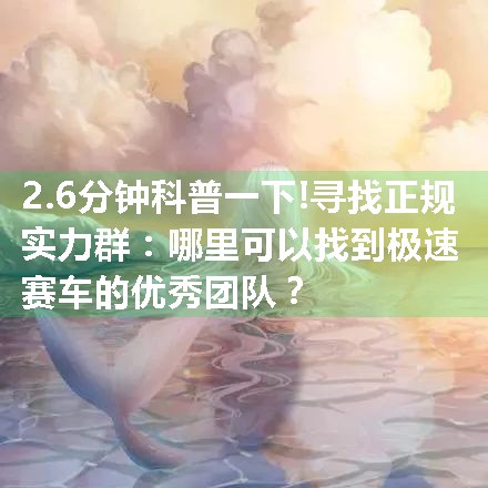 寻找正规实力群：哪里可以找到极速赛车的优秀团队？