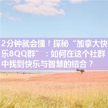 探秘“加拿大快乐8QQ群”：如何在这个社群中找到快乐与智慧的结合？