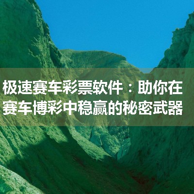 极速赛车彩票软件：助你在赛车博彩中稳赢的秘密武器