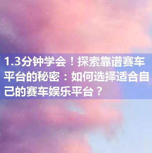 探索靠谱赛车平台的秘密：如何选择适合自己的赛车娱乐平台？