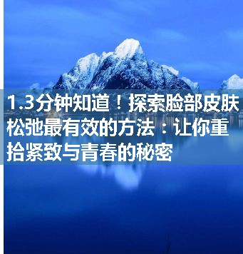 探索脸部皮肤松弛最有效的方法：让你重拾紧致与青春的秘密