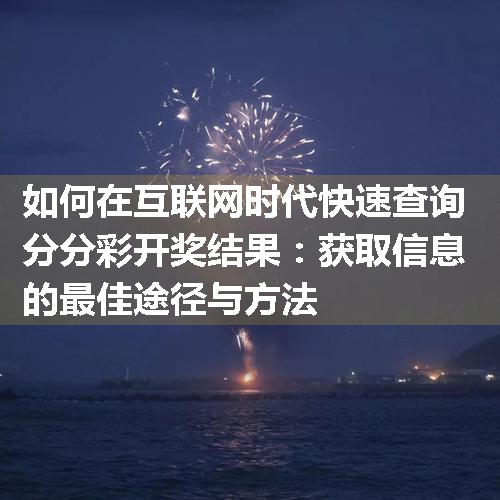 如何在互联网时代快速查询分分彩开奖结果：获取信息的最佳途径与方法