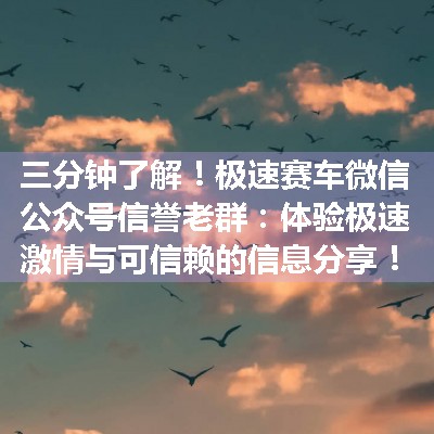 极速赛车微信公众号信誉老群：体验极速激情与可信赖的信息分享！