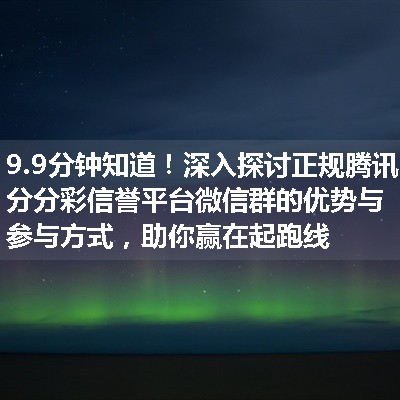 深入探讨正规腾讯分分彩信誉平台微信群的优势与参与方式，助你赢在起跑线