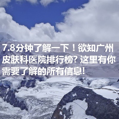 欲知广州皮肤科医院排行榜? 这里有你需要了解的所有信息!