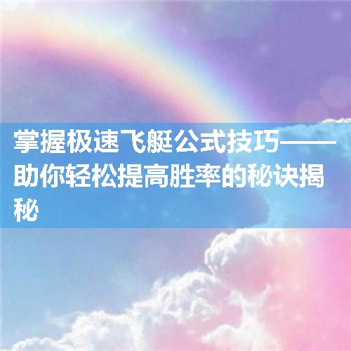 掌握极速飞艇公式技巧——助你轻松提高胜率的秘诀揭秘