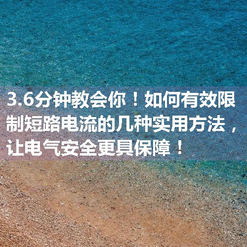 如何有效限制短路电流的几种实用方法，让电气安全更具保障！