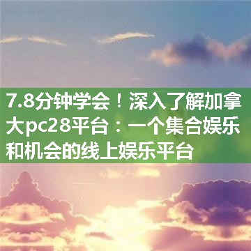 深入了解加拿大pc28平台：一个集合娱乐和机会的线上娱乐平台